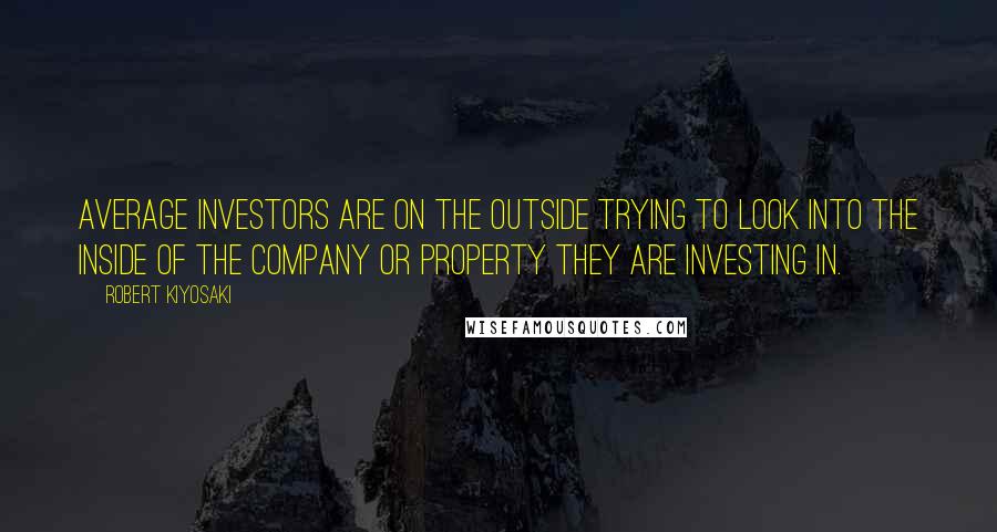 Robert Kiyosaki Quotes: Average investors are on the outside trying to look into the inside of the company or property they are investing in.