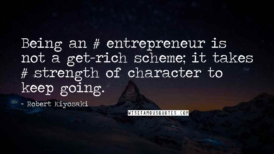 Robert Kiyosaki Quotes: Being an # entrepreneur is not a get-rich scheme; it takes # strength of character to keep going.