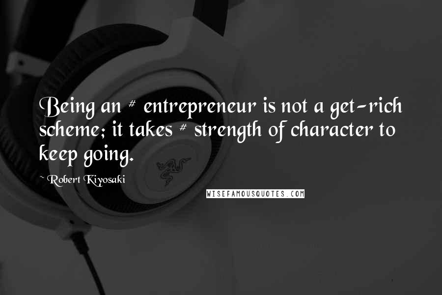 Robert Kiyosaki Quotes: Being an # entrepreneur is not a get-rich scheme; it takes # strength of character to keep going.
