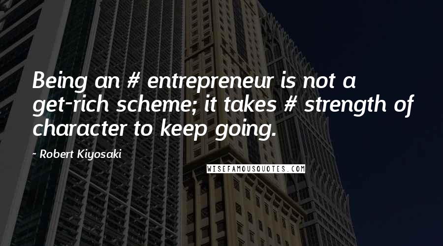 Robert Kiyosaki Quotes: Being an # entrepreneur is not a get-rich scheme; it takes # strength of character to keep going.