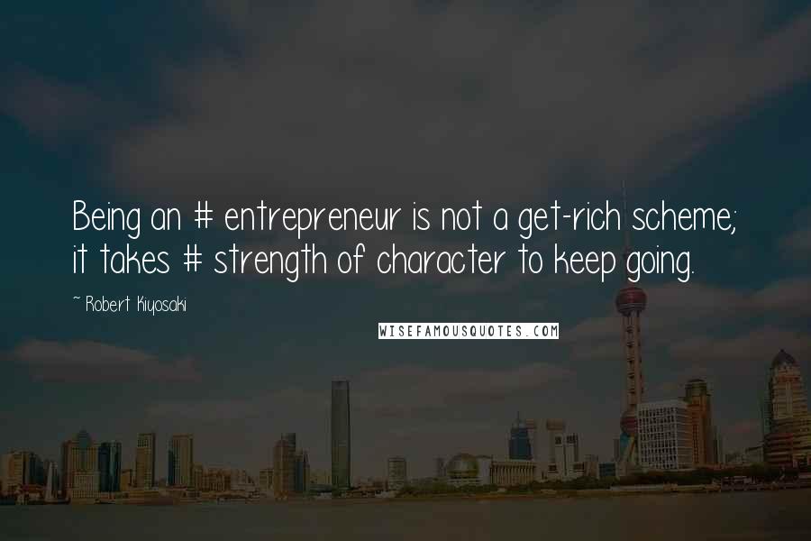 Robert Kiyosaki Quotes: Being an # entrepreneur is not a get-rich scheme; it takes # strength of character to keep going.