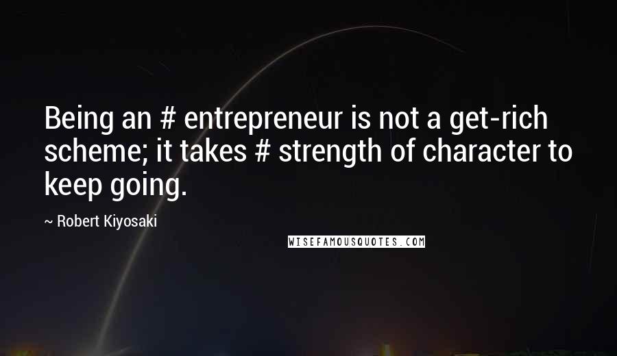 Robert Kiyosaki Quotes: Being an # entrepreneur is not a get-rich scheme; it takes # strength of character to keep going.
