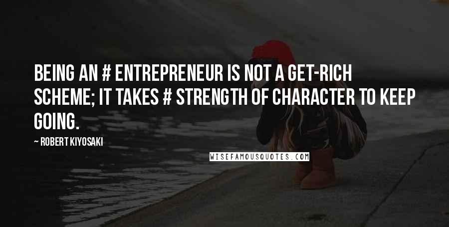 Robert Kiyosaki Quotes: Being an # entrepreneur is not a get-rich scheme; it takes # strength of character to keep going.