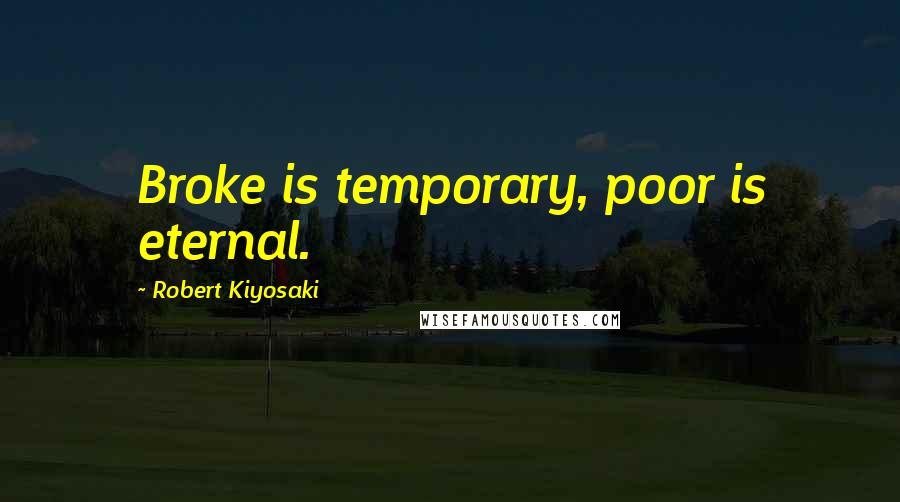 Robert Kiyosaki Quotes: Broke is temporary, poor is eternal.
