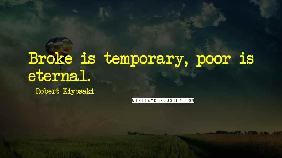 Robert Kiyosaki Quotes: Broke is temporary, poor is eternal.