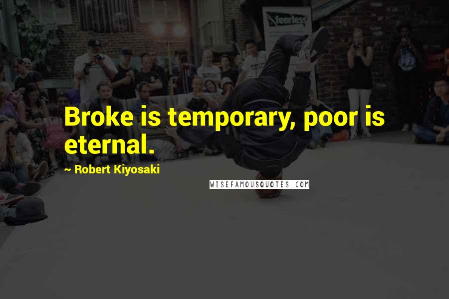 Robert Kiyosaki Quotes: Broke is temporary, poor is eternal.