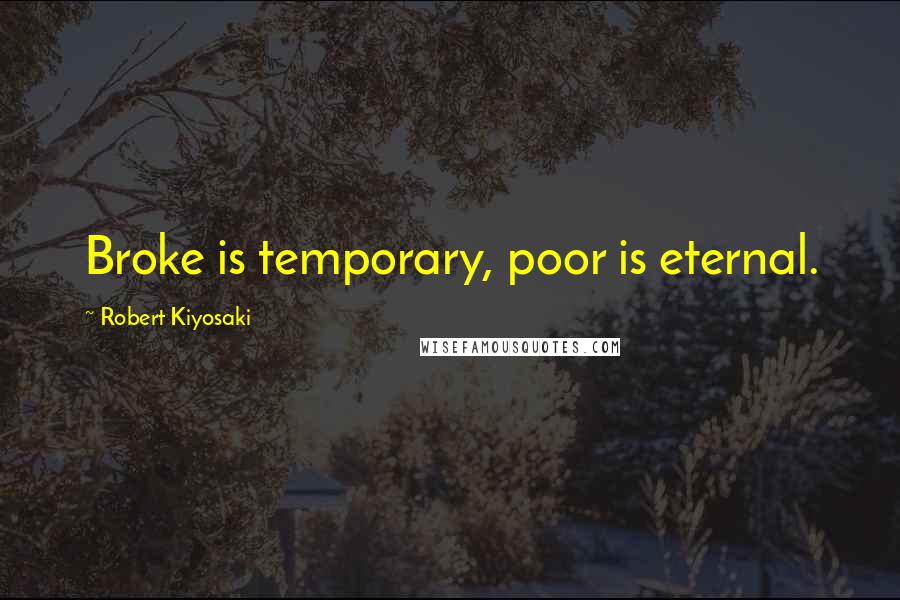 Robert Kiyosaki Quotes: Broke is temporary, poor is eternal.