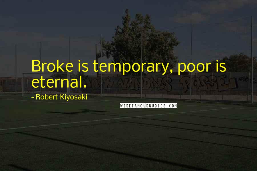 Robert Kiyosaki Quotes: Broke is temporary, poor is eternal.