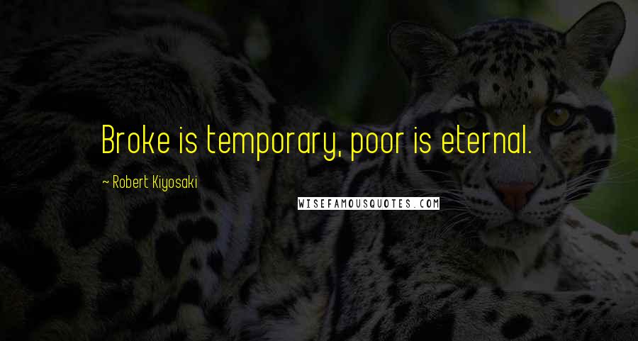 Robert Kiyosaki Quotes: Broke is temporary, poor is eternal.