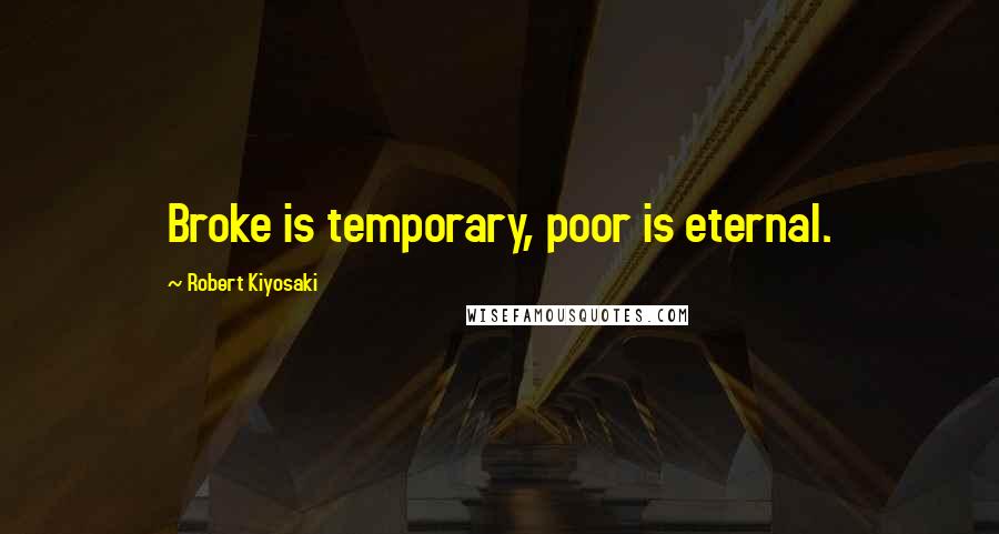 Robert Kiyosaki Quotes: Broke is temporary, poor is eternal.