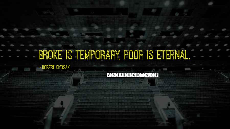 Robert Kiyosaki Quotes: Broke is temporary, poor is eternal.