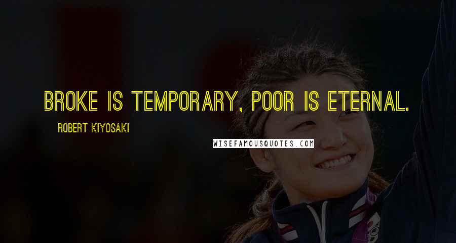 Robert Kiyosaki Quotes: Broke is temporary, poor is eternal.