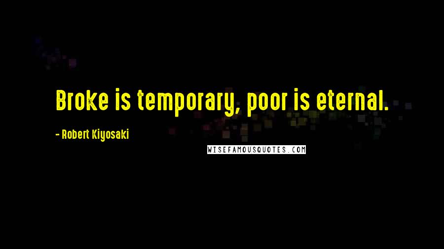 Robert Kiyosaki Quotes: Broke is temporary, poor is eternal.
