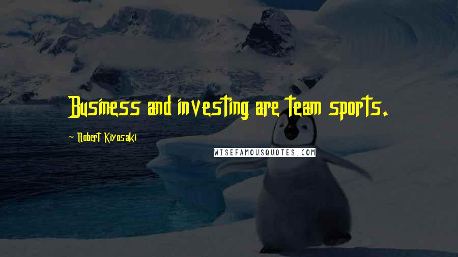 Robert Kiyosaki Quotes: Business and investing are team sports.