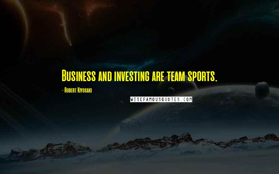 Robert Kiyosaki Quotes: Business and investing are team sports.