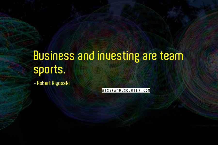 Robert Kiyosaki Quotes: Business and investing are team sports.