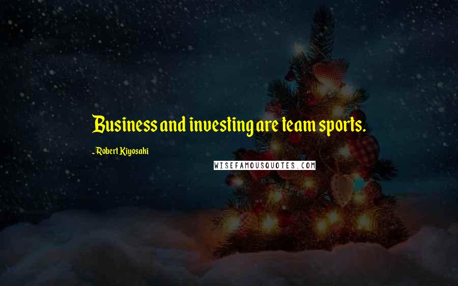 Robert Kiyosaki Quotes: Business and investing are team sports.