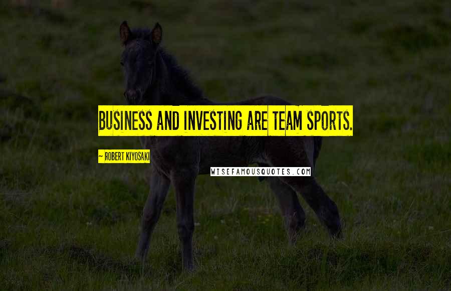 Robert Kiyosaki Quotes: Business and investing are team sports.