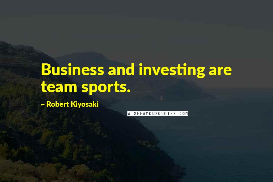 Robert Kiyosaki Quotes: Business and investing are team sports.