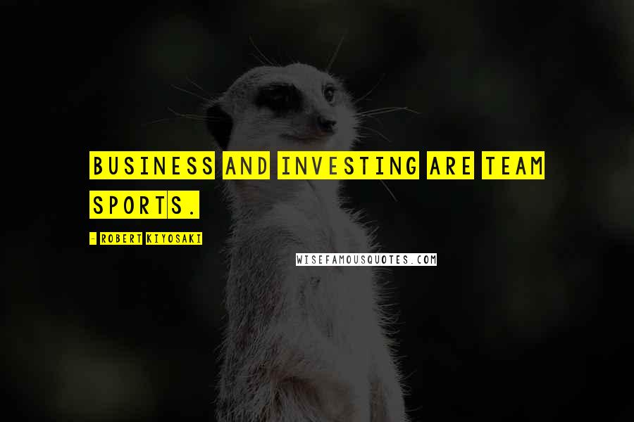 Robert Kiyosaki Quotes: Business and investing are team sports.