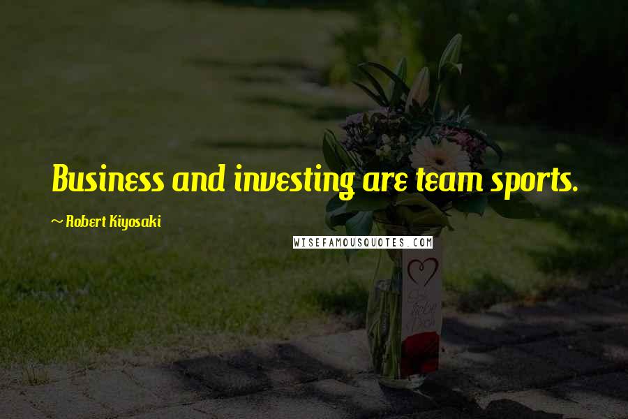 Robert Kiyosaki Quotes: Business and investing are team sports.