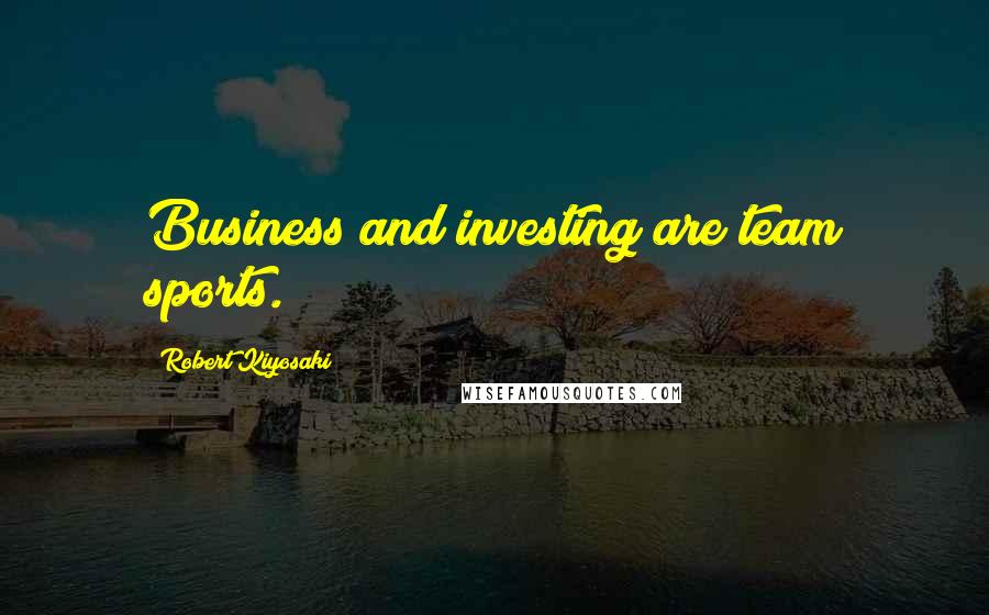 Robert Kiyosaki Quotes: Business and investing are team sports.