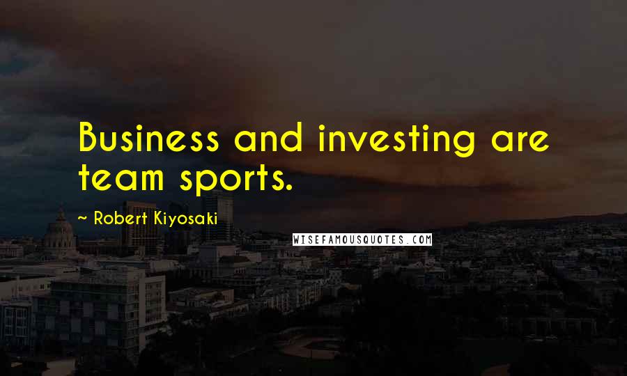 Robert Kiyosaki Quotes: Business and investing are team sports.