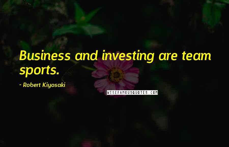 Robert Kiyosaki Quotes: Business and investing are team sports.