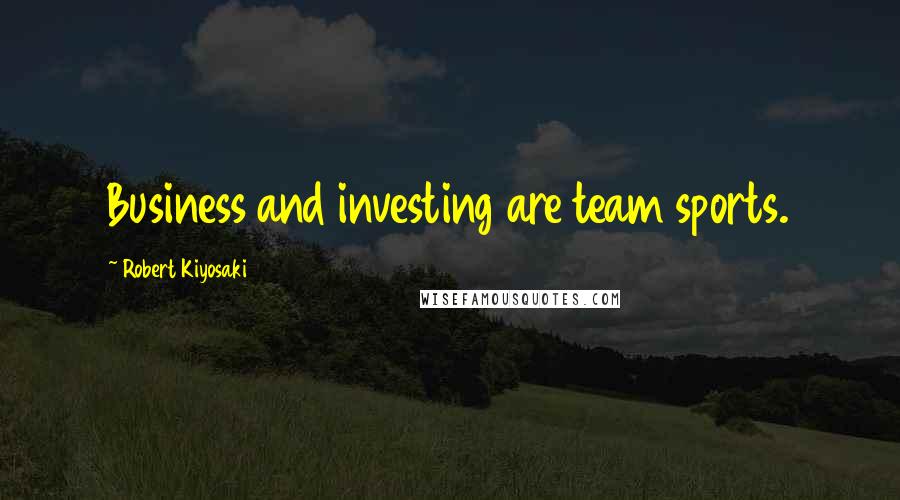 Robert Kiyosaki Quotes: Business and investing are team sports.