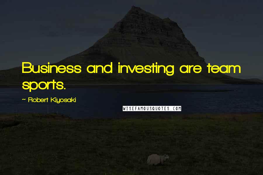 Robert Kiyosaki Quotes: Business and investing are team sports.