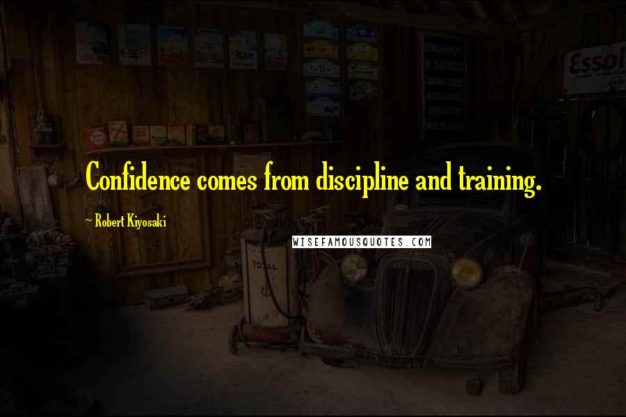 Robert Kiyosaki Quotes: Confidence comes from discipline and training.
