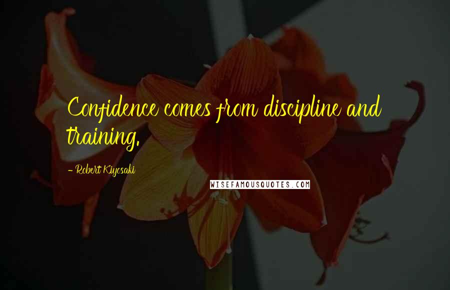 Robert Kiyosaki Quotes: Confidence comes from discipline and training.