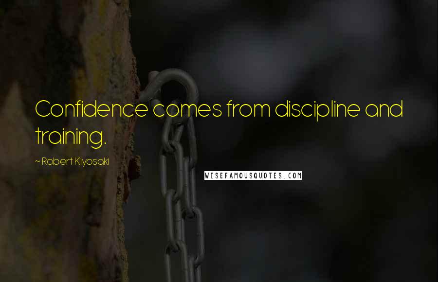 Robert Kiyosaki Quotes: Confidence comes from discipline and training.