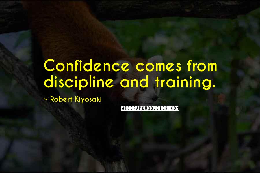 Robert Kiyosaki Quotes: Confidence comes from discipline and training.