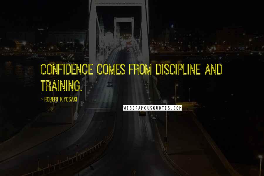 Robert Kiyosaki Quotes: Confidence comes from discipline and training.