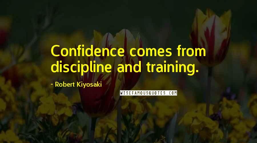 Robert Kiyosaki Quotes: Confidence comes from discipline and training.