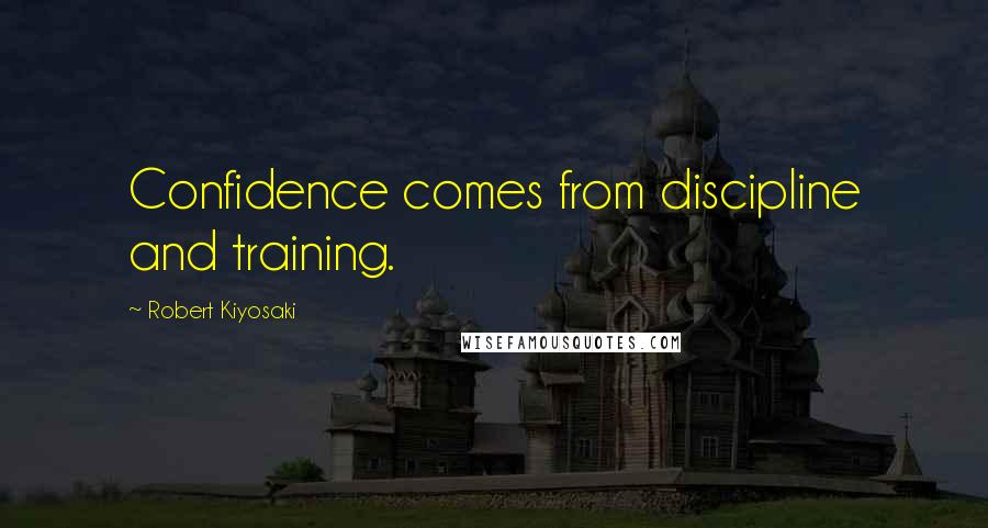 Robert Kiyosaki Quotes: Confidence comes from discipline and training.