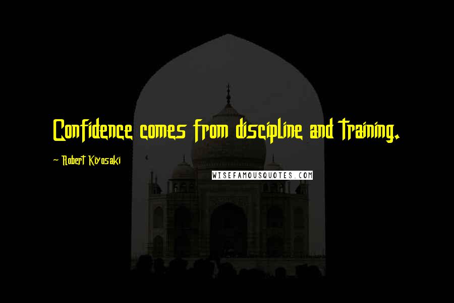 Robert Kiyosaki Quotes: Confidence comes from discipline and training.