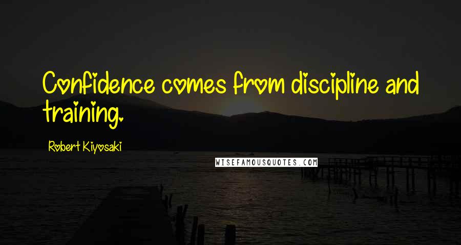 Robert Kiyosaki Quotes: Confidence comes from discipline and training.