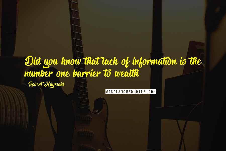 Robert Kiyosaki Quotes: Did you know that lack of information is the number one barrier to wealth?