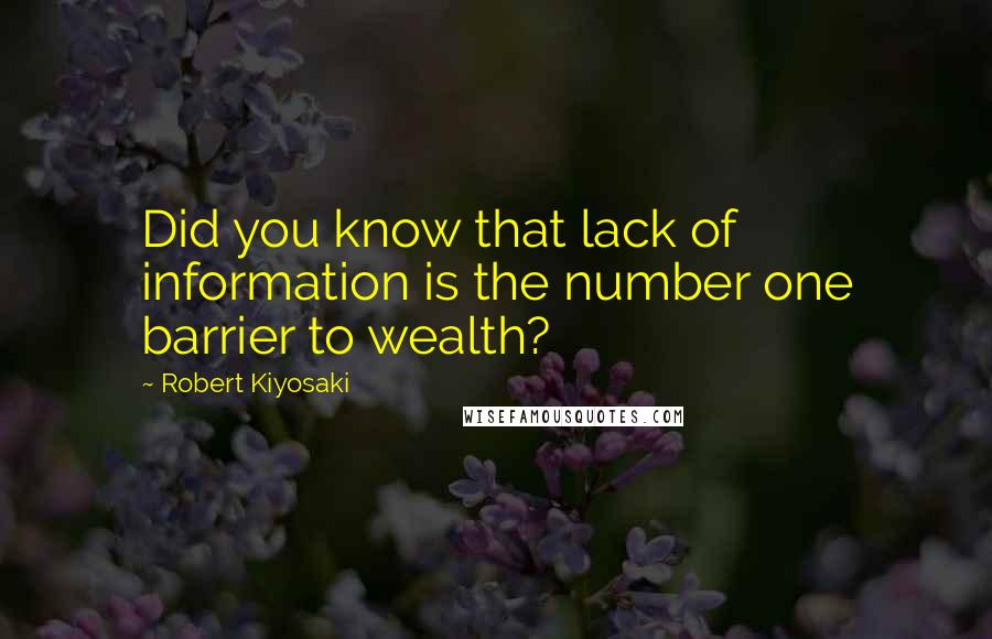 Robert Kiyosaki Quotes: Did you know that lack of information is the number one barrier to wealth?