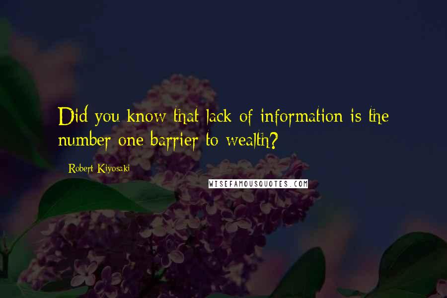 Robert Kiyosaki Quotes: Did you know that lack of information is the number one barrier to wealth?