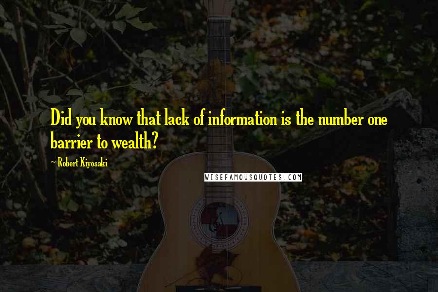 Robert Kiyosaki Quotes: Did you know that lack of information is the number one barrier to wealth?