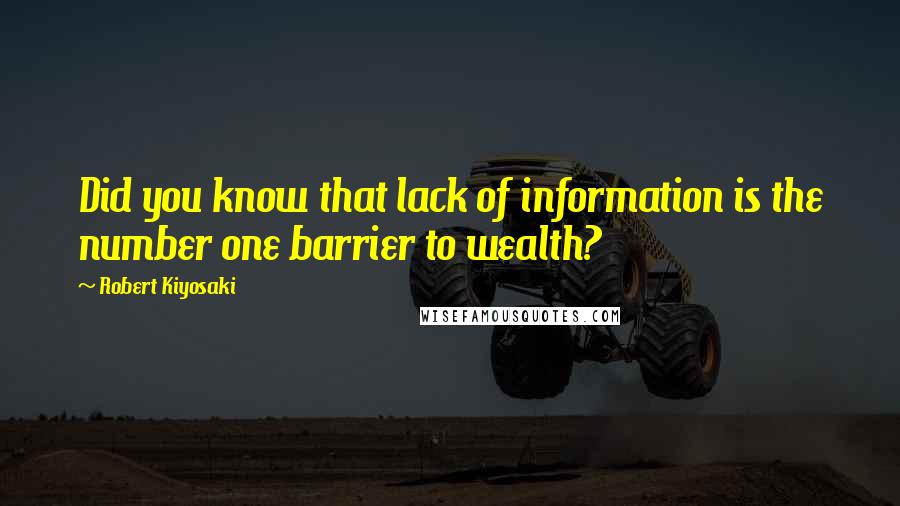 Robert Kiyosaki Quotes: Did you know that lack of information is the number one barrier to wealth?