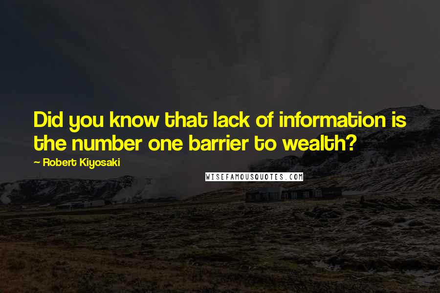 Robert Kiyosaki Quotes: Did you know that lack of information is the number one barrier to wealth?