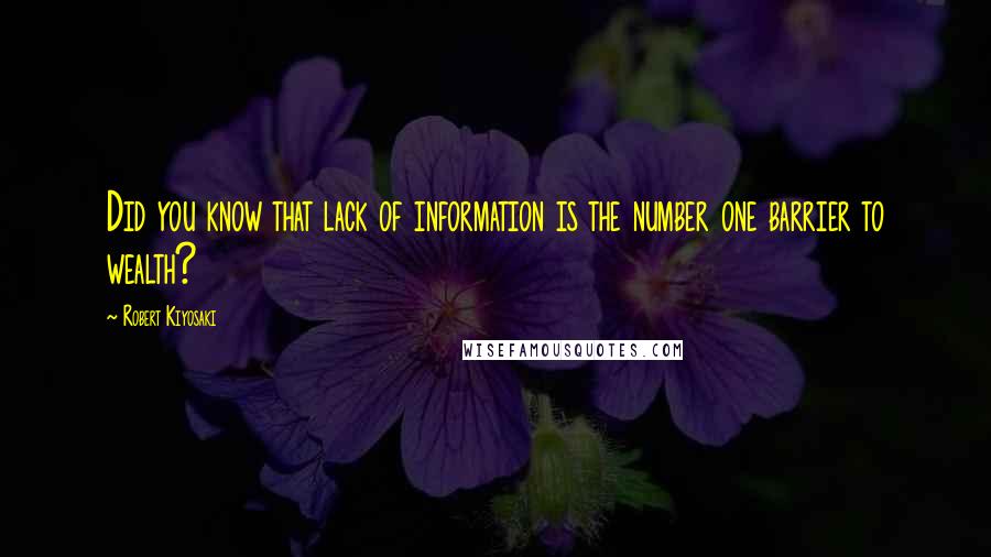 Robert Kiyosaki Quotes: Did you know that lack of information is the number one barrier to wealth?