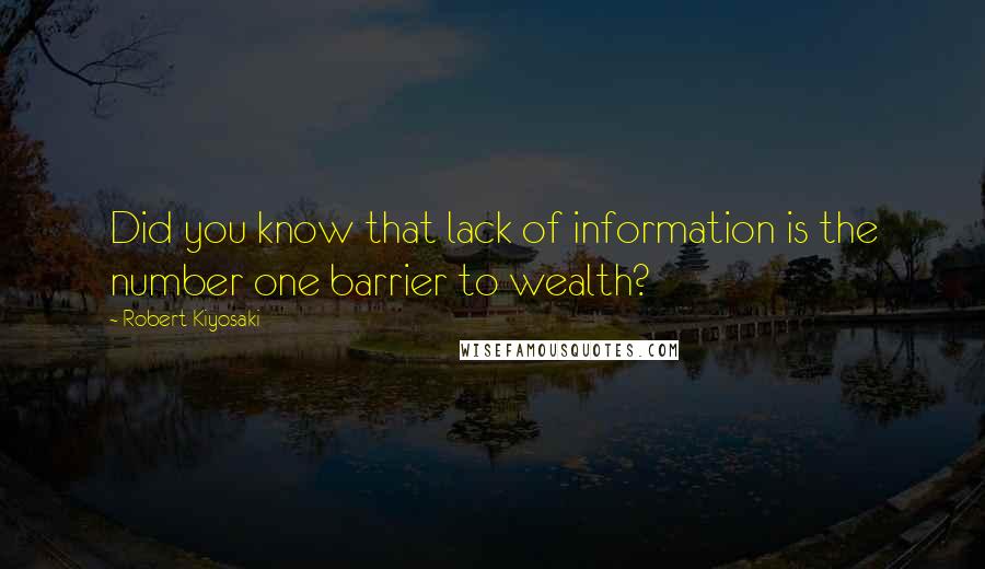 Robert Kiyosaki Quotes: Did you know that lack of information is the number one barrier to wealth?