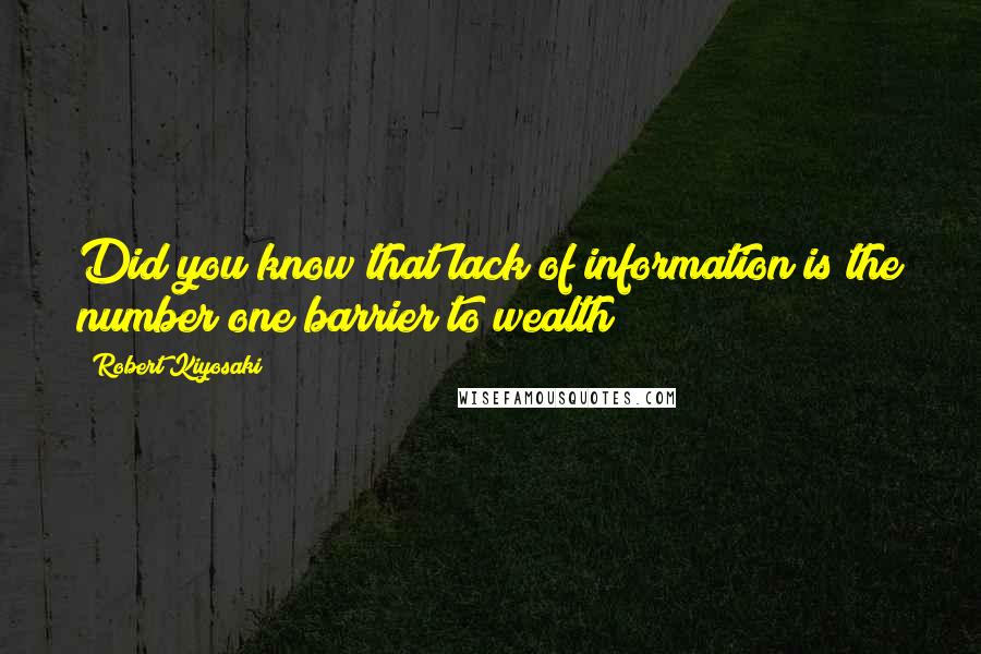 Robert Kiyosaki Quotes: Did you know that lack of information is the number one barrier to wealth?