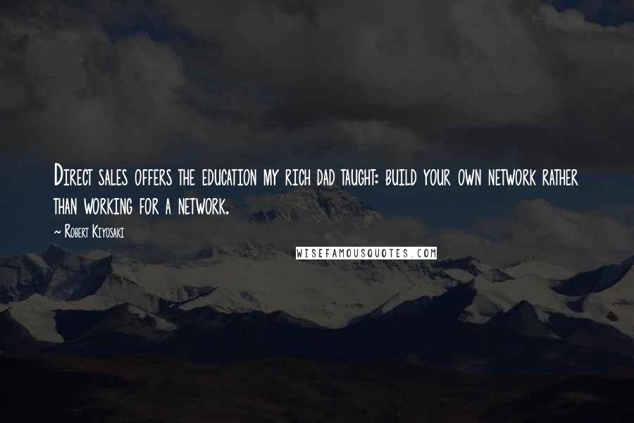 Robert Kiyosaki Quotes: Direct sales offers the education my rich dad taught: build your own network rather than working for a network.
