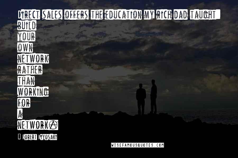 Robert Kiyosaki Quotes: Direct sales offers the education my rich dad taught: build your own network rather than working for a network.